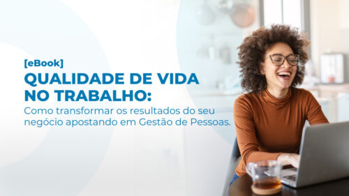 Qualidade de Vida no Trabalho:
Como transformar os resultados do seu negócio apostando em Gestão de Pessoas